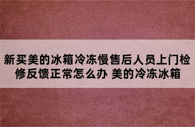 新买美的冰箱冷冻慢售后人员上门检修反馈正常怎么办 美的冷冻冰箱